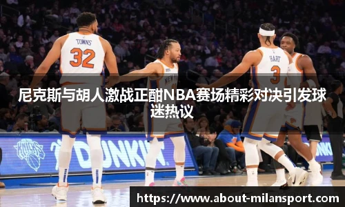 尼克斯与胡人激战正酣NBA赛场精彩对决引发球迷热议