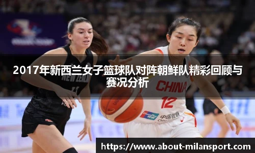 2017年新西兰女子篮球队对阵朝鲜队精彩回顾与赛况分析