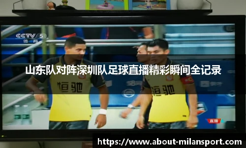 山东队对阵深圳队足球直播精彩瞬间全记录